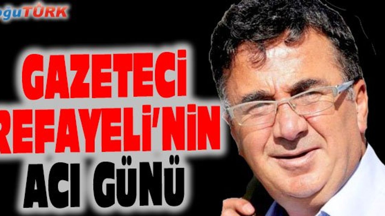 GAZETECİ VEDAT REFAYELİ'NİN ACI GÜNÜ