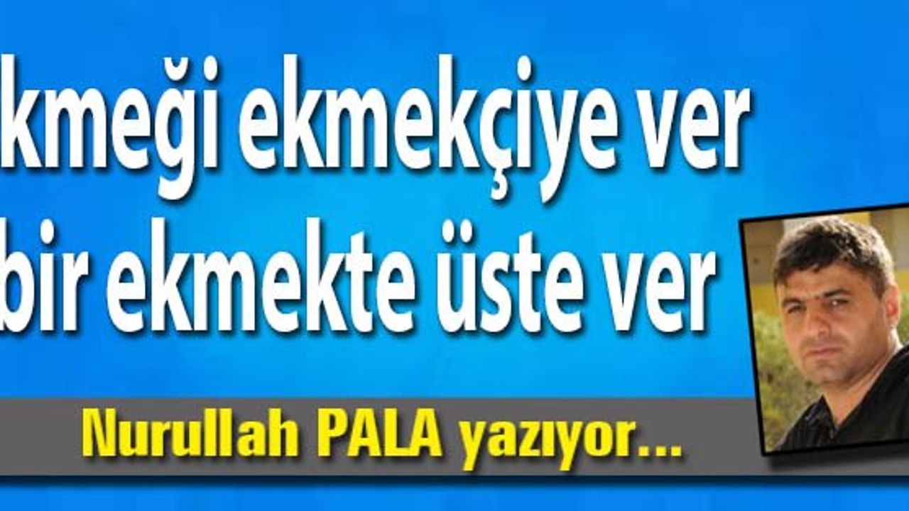 Ekmeği ekmekçiye ver bir ekmekte üste ver