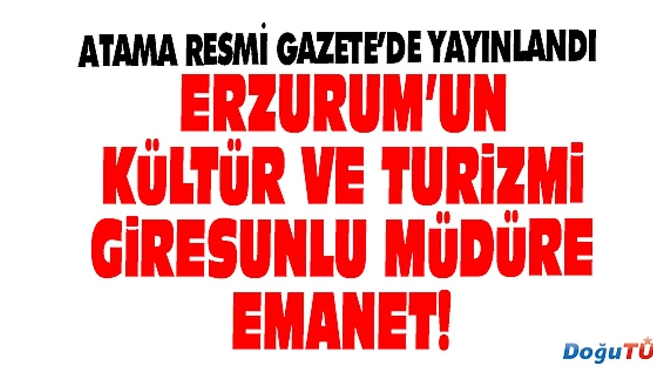 ERZURUM’A KÜLTÜR VE TURİZM MÜDÜRÜ ATANDI