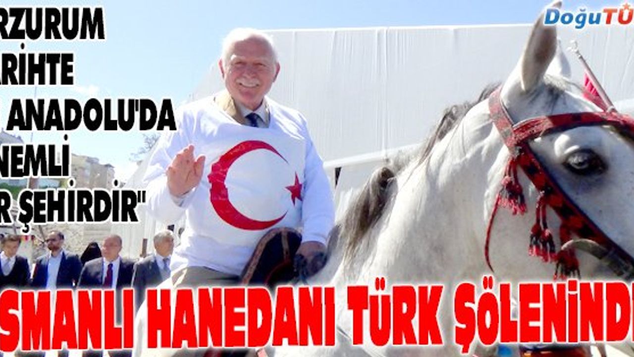OSMANLI HANEDANI, ERZURUM'DA TÜRK ŞÖLENİNE KATILDI