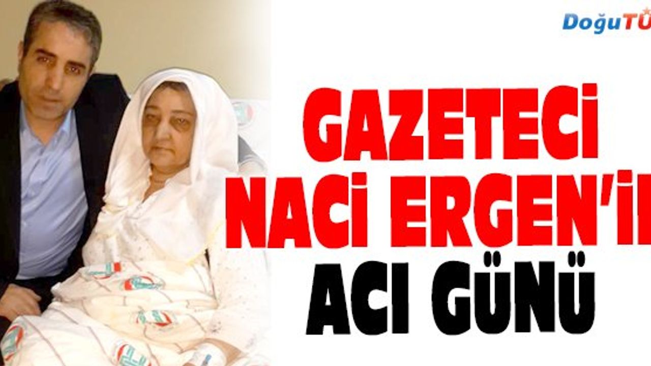 GAZETECİ NACİ ERGEN'İN ACI GÜNÜ