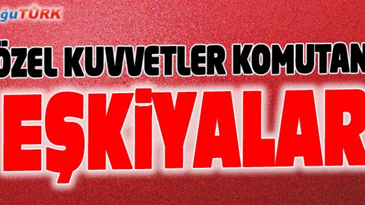 ÖZEL KUVVETLER KOMUTANI'NDAN ÇOK SERT SÖZLER