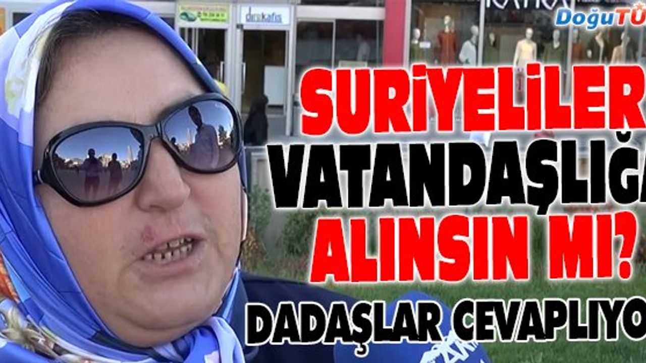 SURİYELİLERE VATANDAŞLIK VERİLSİN Mİ? DADAŞLAR CEVAPLIYOR...