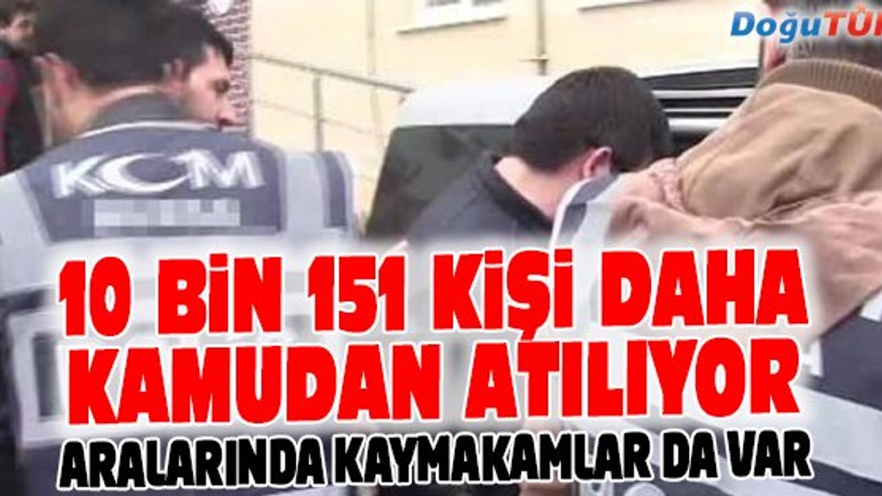 10 BİN 151 KİŞİ DAHA KAMUDAN ATILIYOR