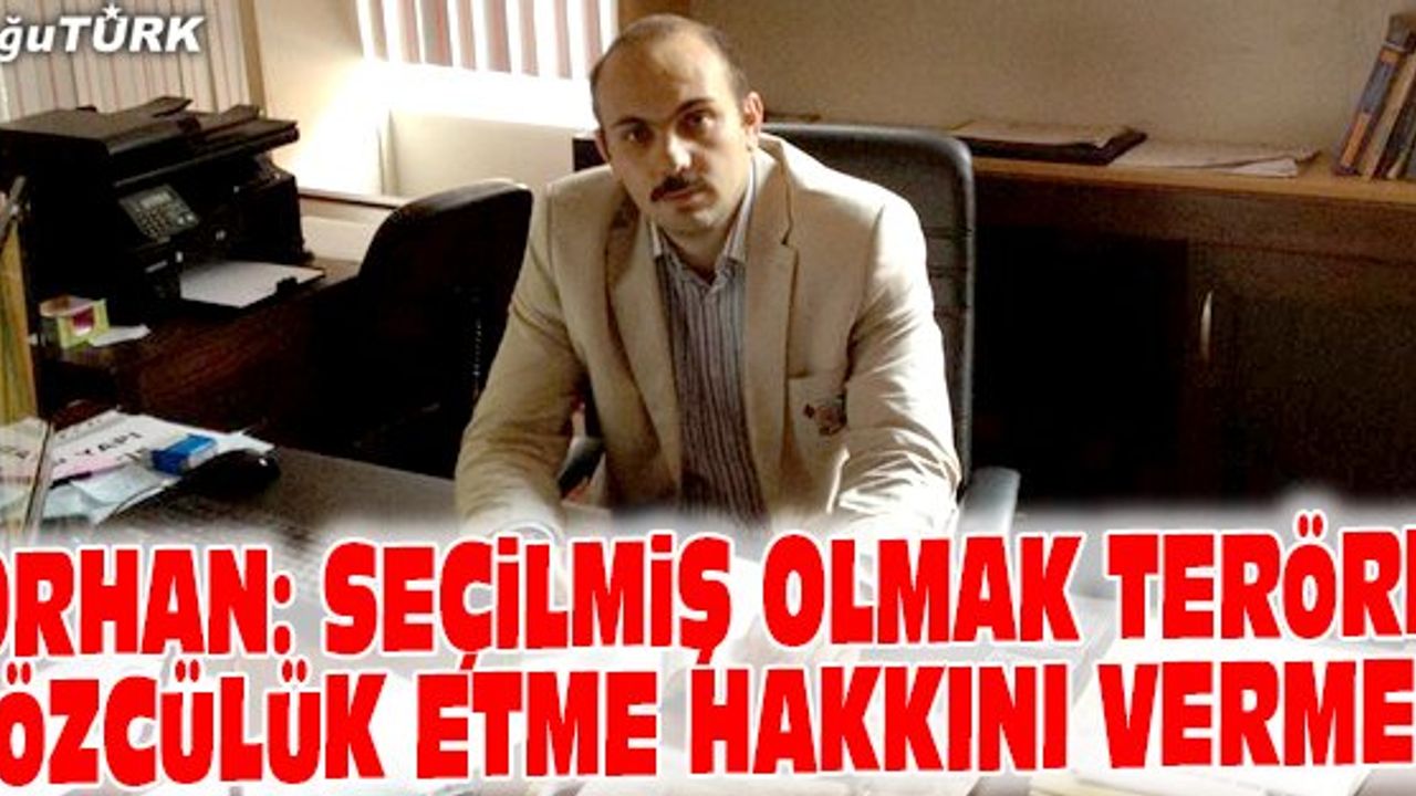 ORHAN: SEÇİLMİŞ OLMAK TERÖRE SÖZCÜLÜK ETME HAKKINI VERMEZ