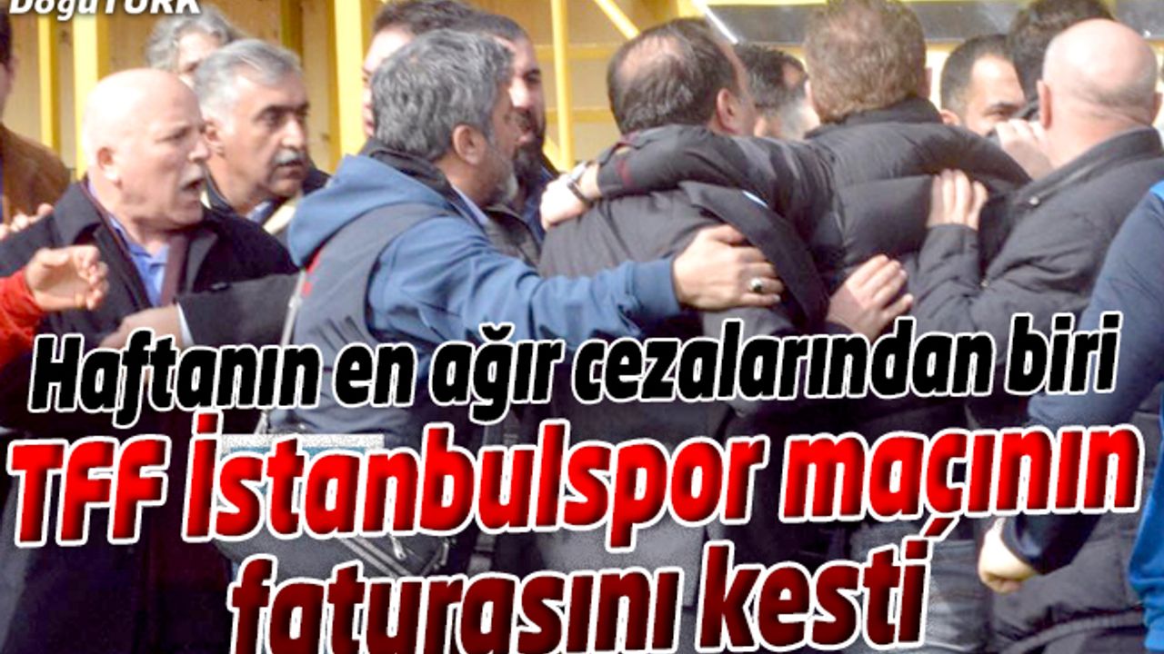 TFF İSTANBULSPOR MAÇININ FATURASINI KESTİ