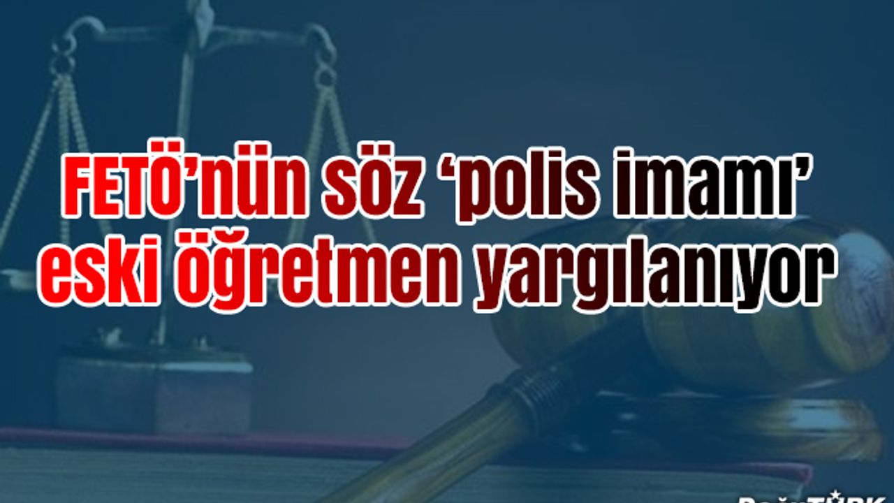 Erzurum'da sözde "polis imamı"nın FETÖ davası
