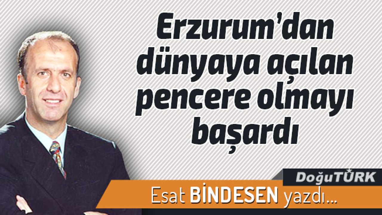 Erzurum’dan dünyaya açılan pencere olmayı başardı