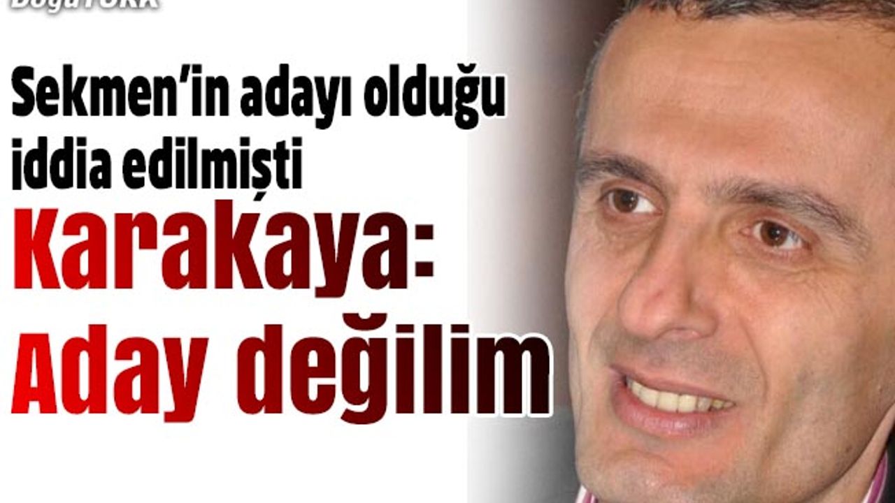 Karakaya: Aday değilim, maddi ve manevi desteğim sürecek