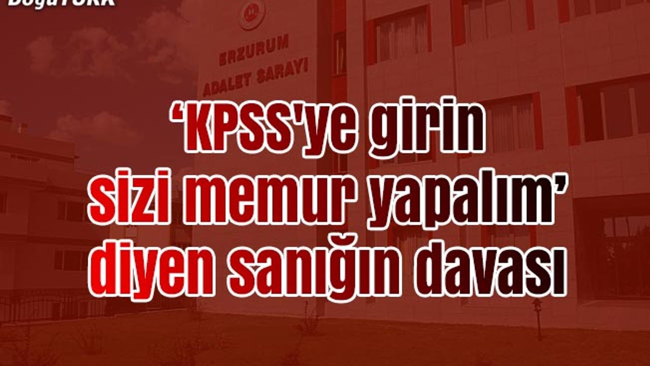 "KPSS'ye girin sizi memur yapalım" diyen sanığın davası