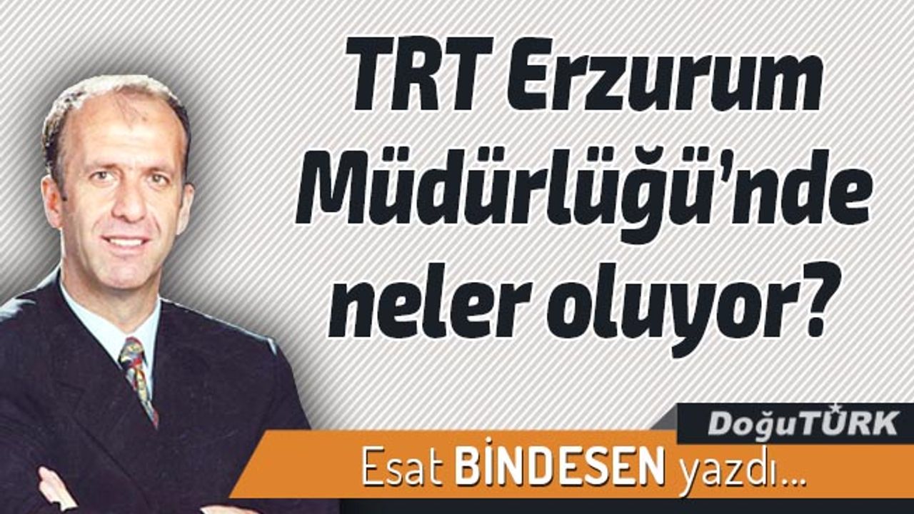 TRT Erzurum Müdürlüğü’nde neler oluyor?