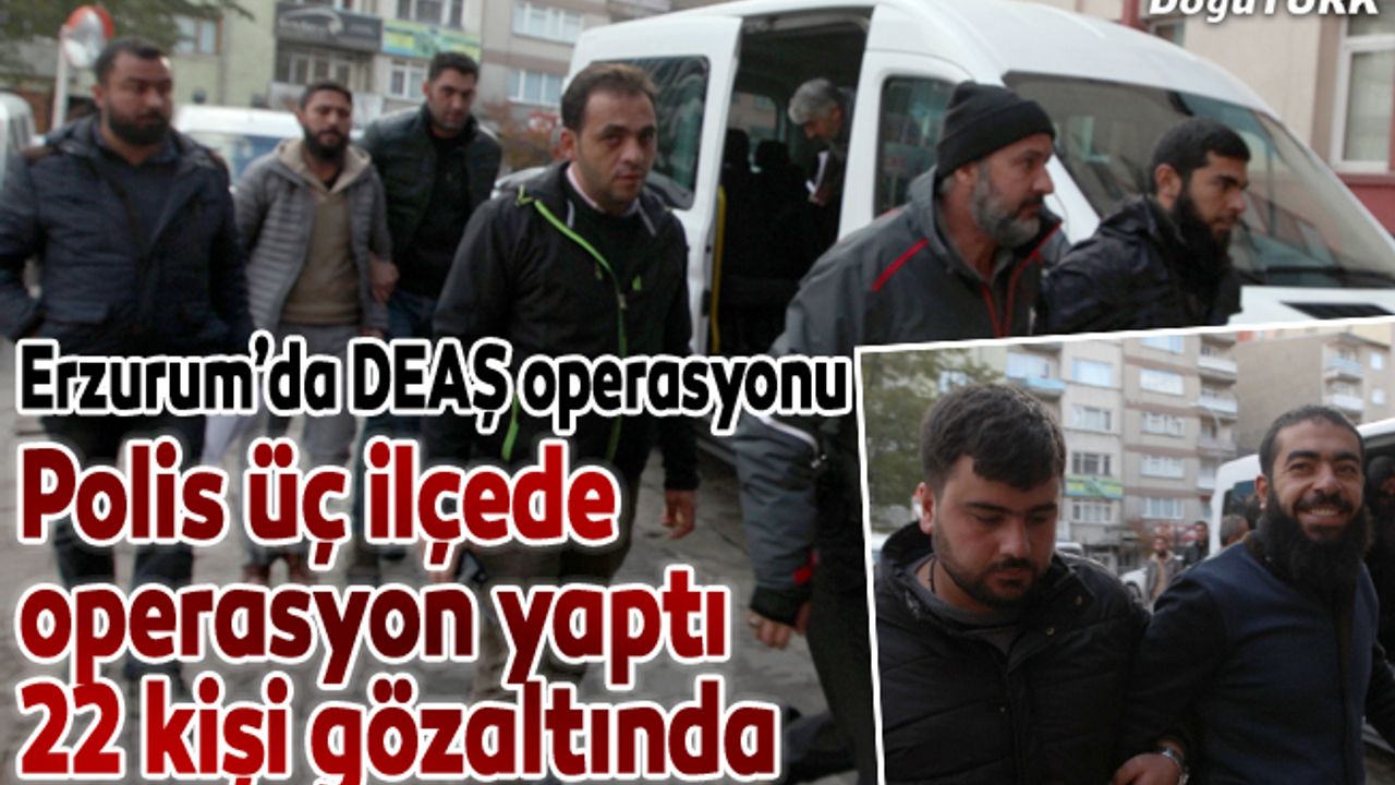 Erzurum'da DEAŞ operasyonu: 22 gözaltı