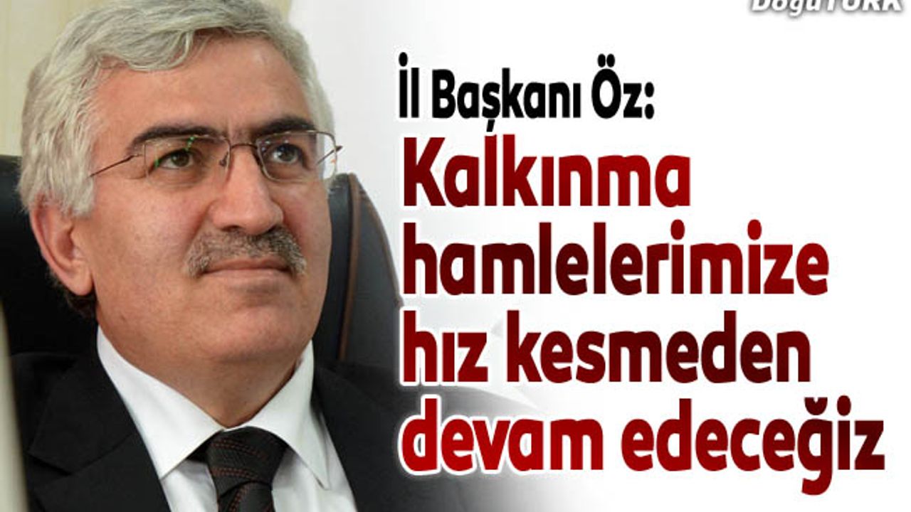 Öz: Kalkınma hamlelerimize hız kesmeden devam edeceğiz