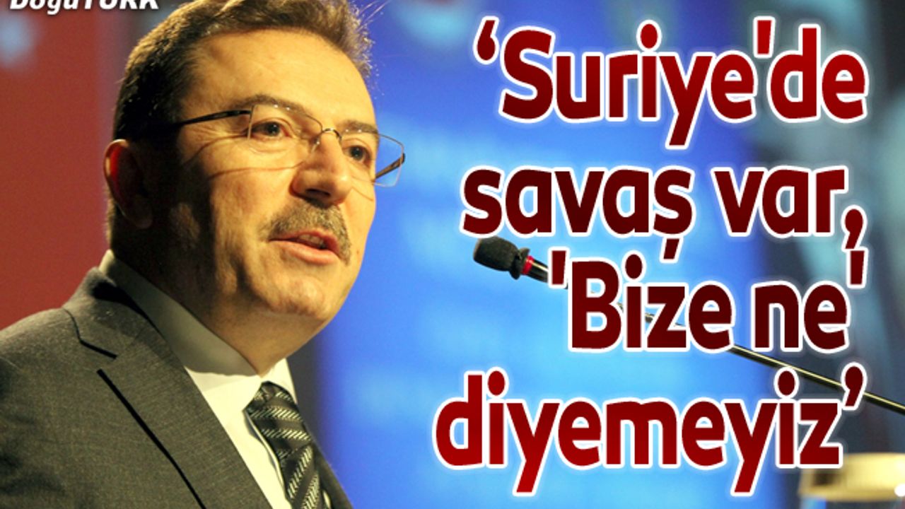 "Suriye'de savaş var, 'Bize ne' diyemeyiz"