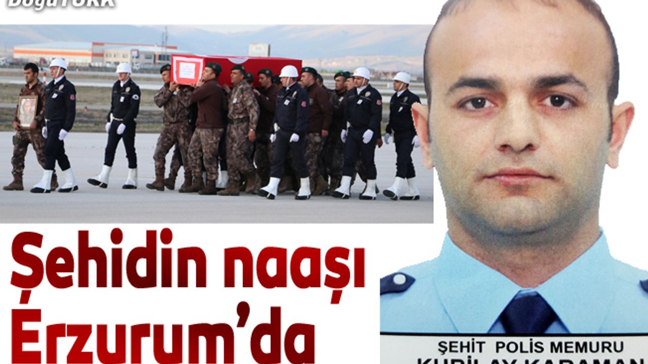 Şehit polisin naaşı memleketi Erzurum'a getirildi
