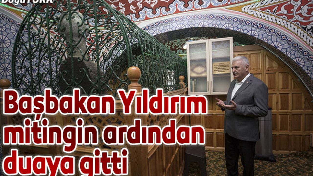 Başbakan Yıldırım, mitingin ardından duaya gitti
