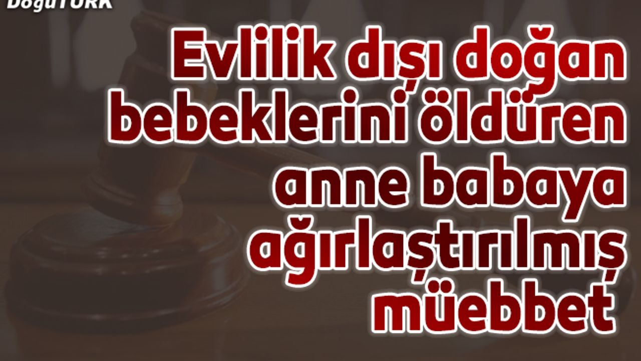 Bebeklerini öldüren anne babaya ağırlaştırılmış müebbet
