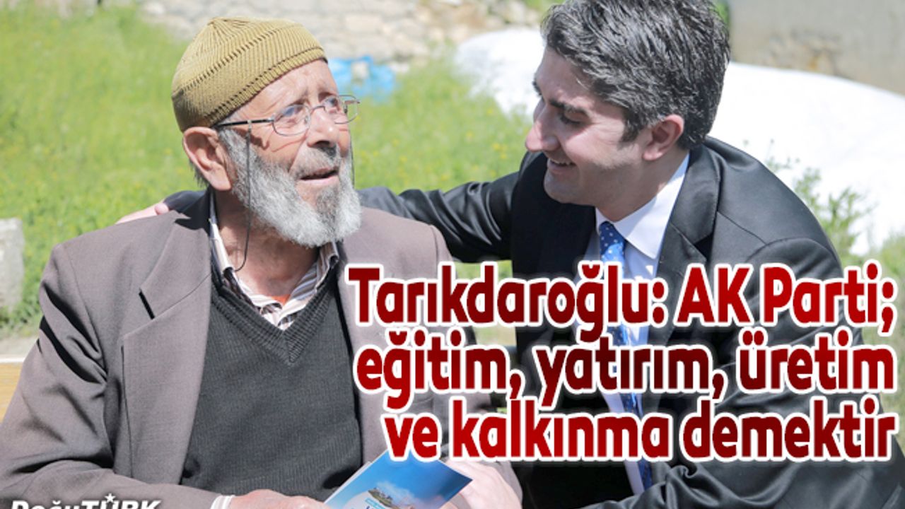 Tarıkdaroğlu: AK Parti; eğitim, yatırım, üretim ve kalkınma demektir