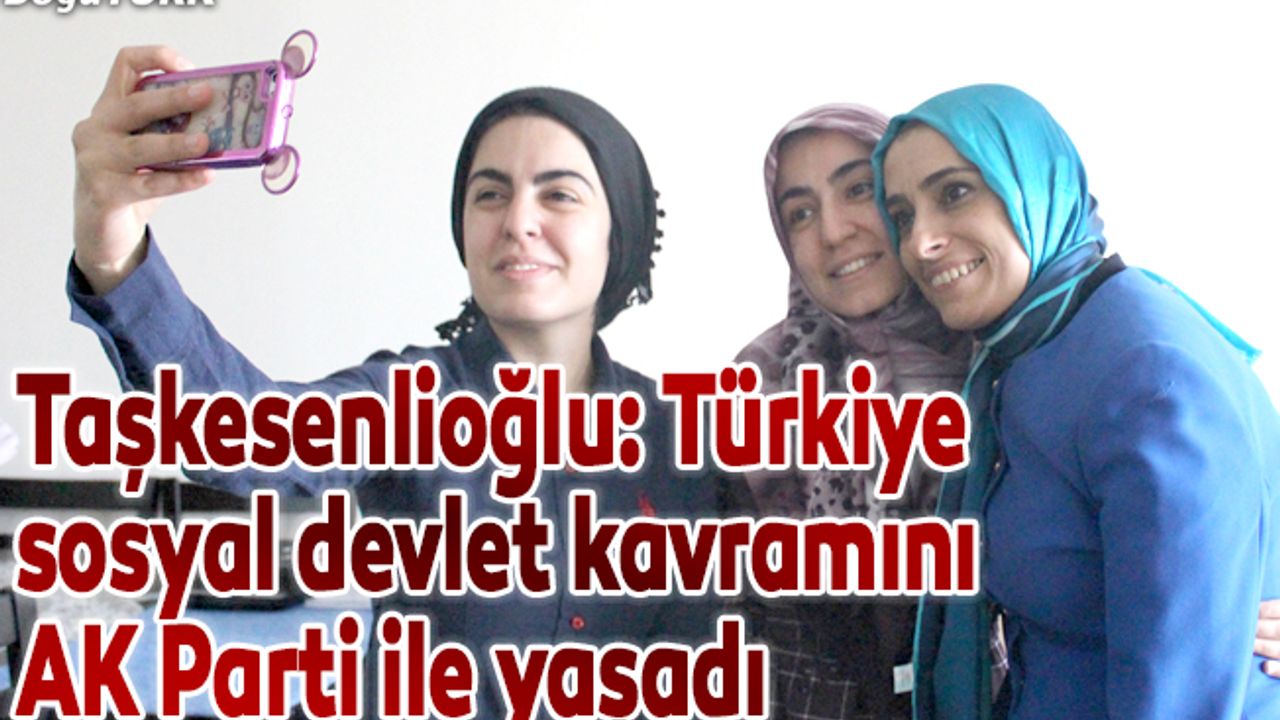 Taşkesenlioğlu: Türkiye sosyal devlet kavramını AK Parti ile yaşadı