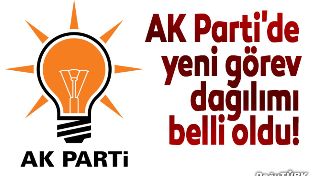 AK Parti'de yeni görev dağılımı belli oldu!