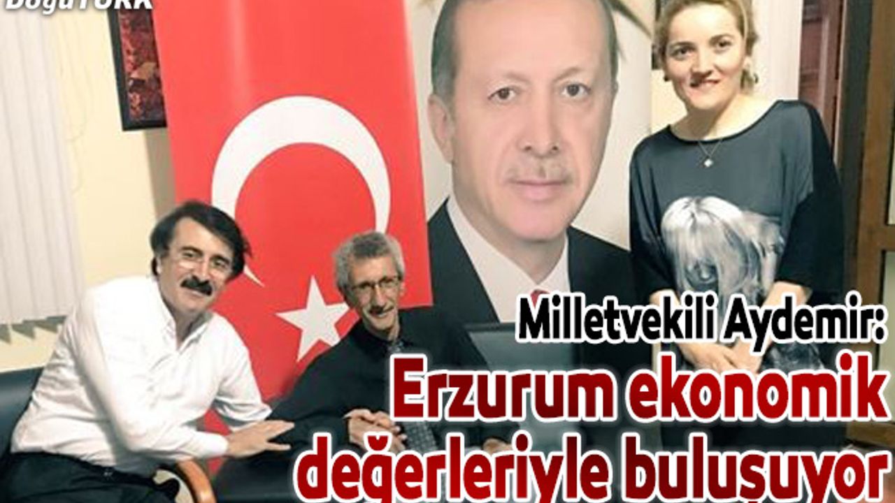 Aydemir: Erzurum ekonomik değerleriyle buluşuyor