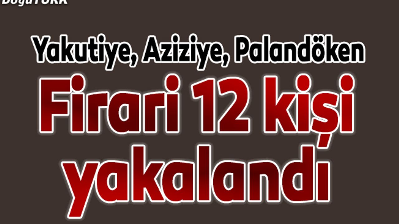 Erzurum'da firari 12 hükümlü yakalandı