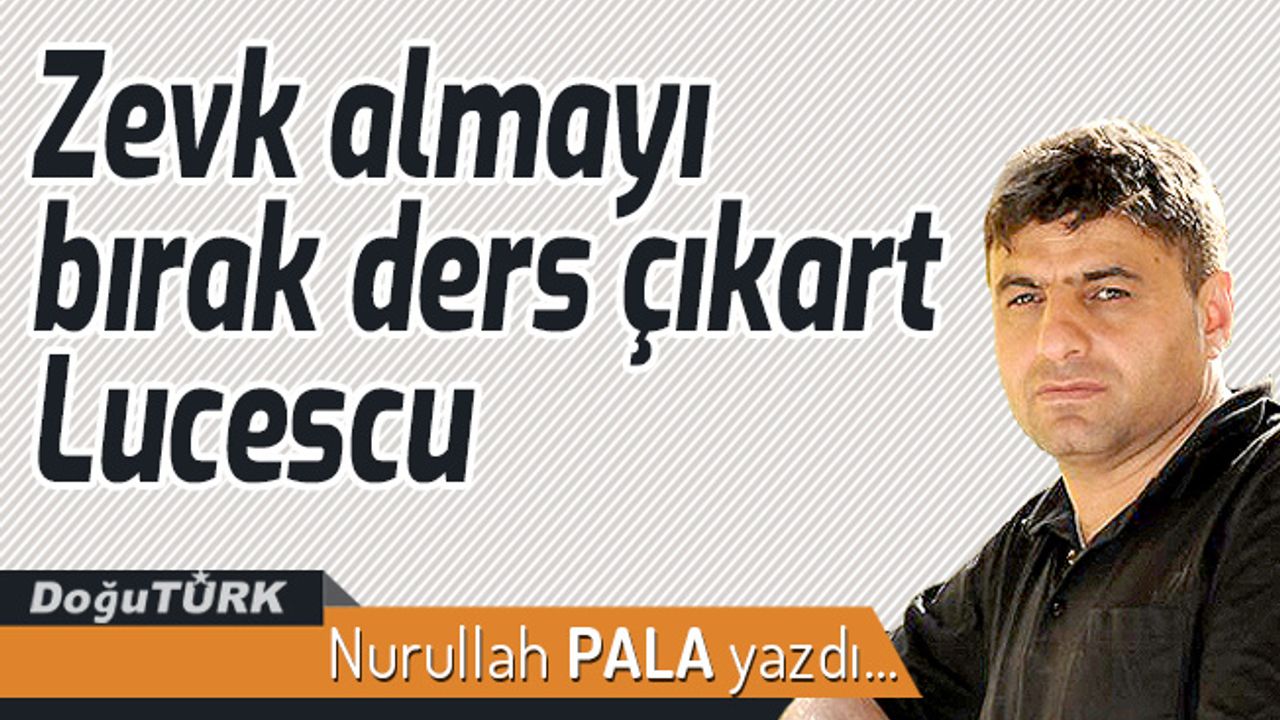 Zevk almayı bırak ders çıkart Lucescu