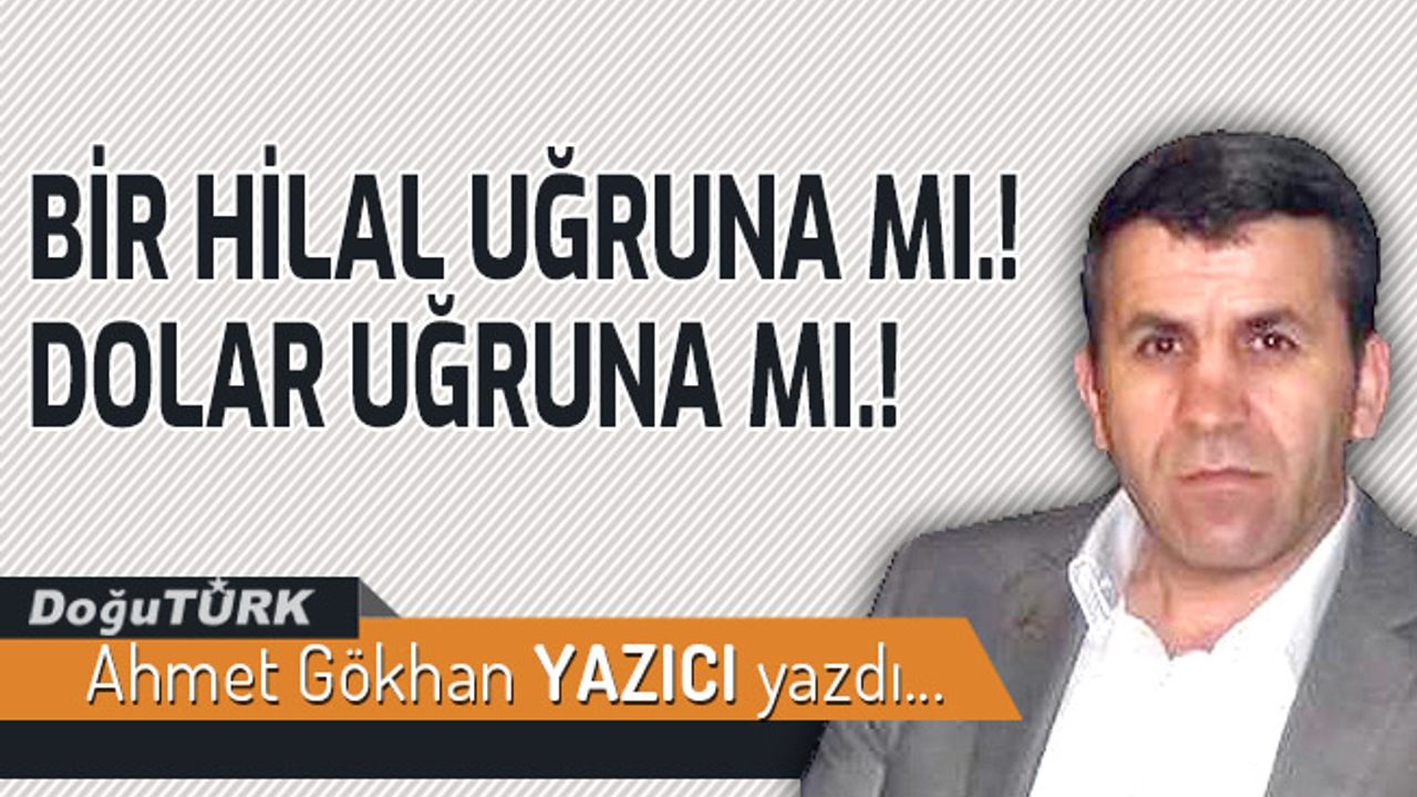 BİR HİLAL UĞRUNA MI.! DOLAR UĞRUNA MI.!