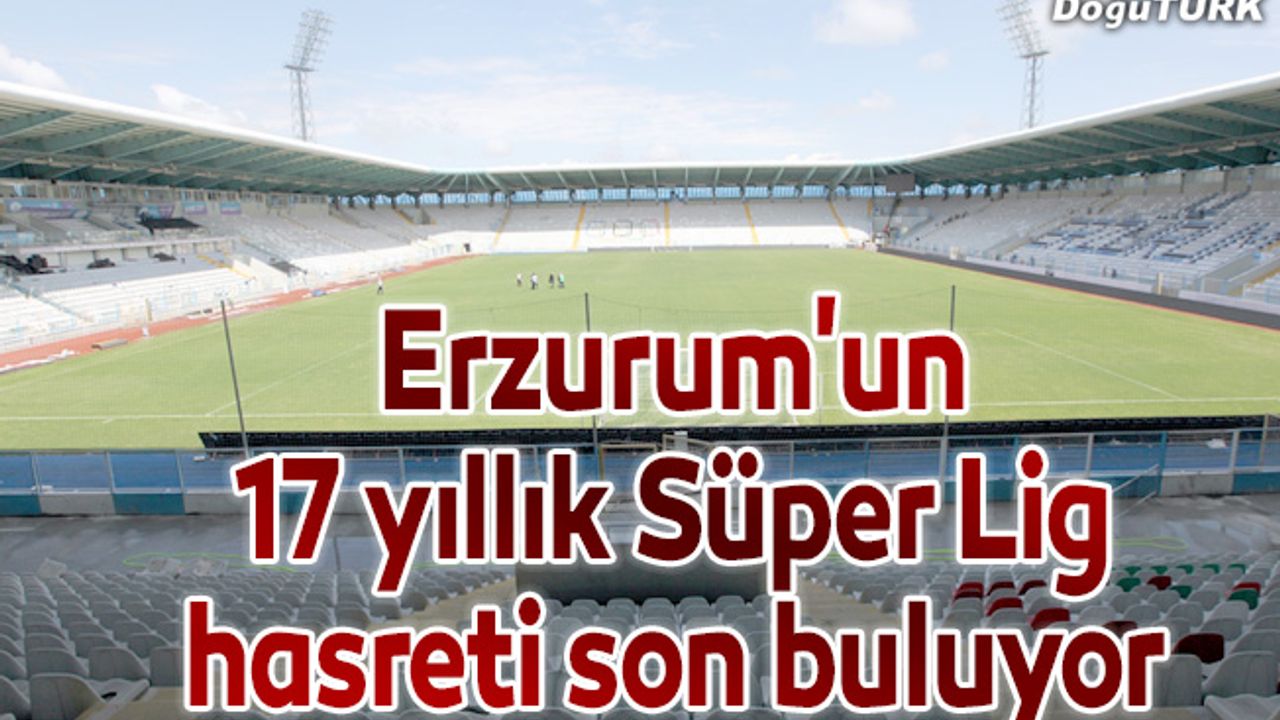 Erzurum'un 17 yıllık Süper Lig hasreti son buluyor