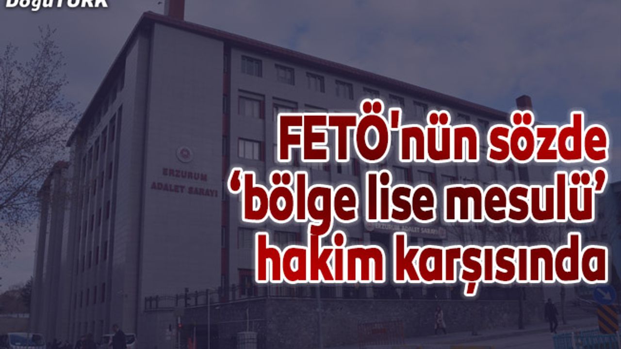 FETÖ'nün sözde ‘bölge lise mesulü’ hakim karşısında
