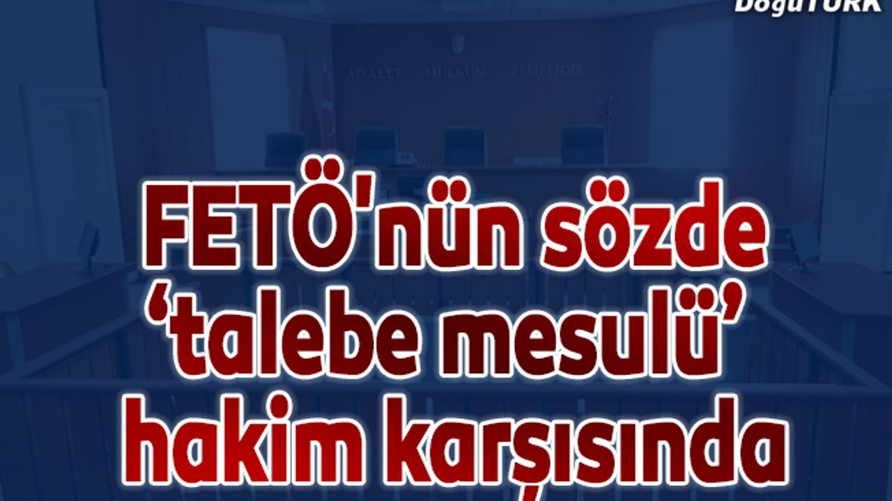 FETÖ'nün sözde "talebe mesulü" hakim karşısında