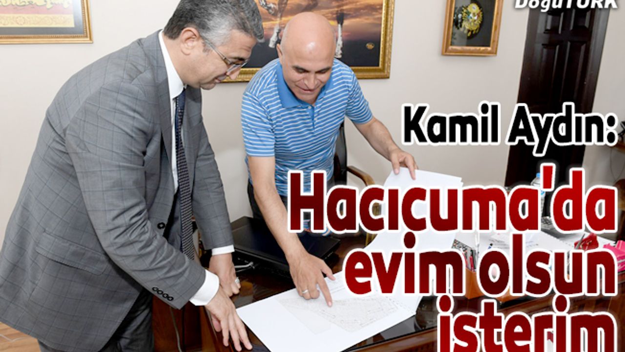 Kamil Aydın: Hacıcuma'da evim olsun isterim
