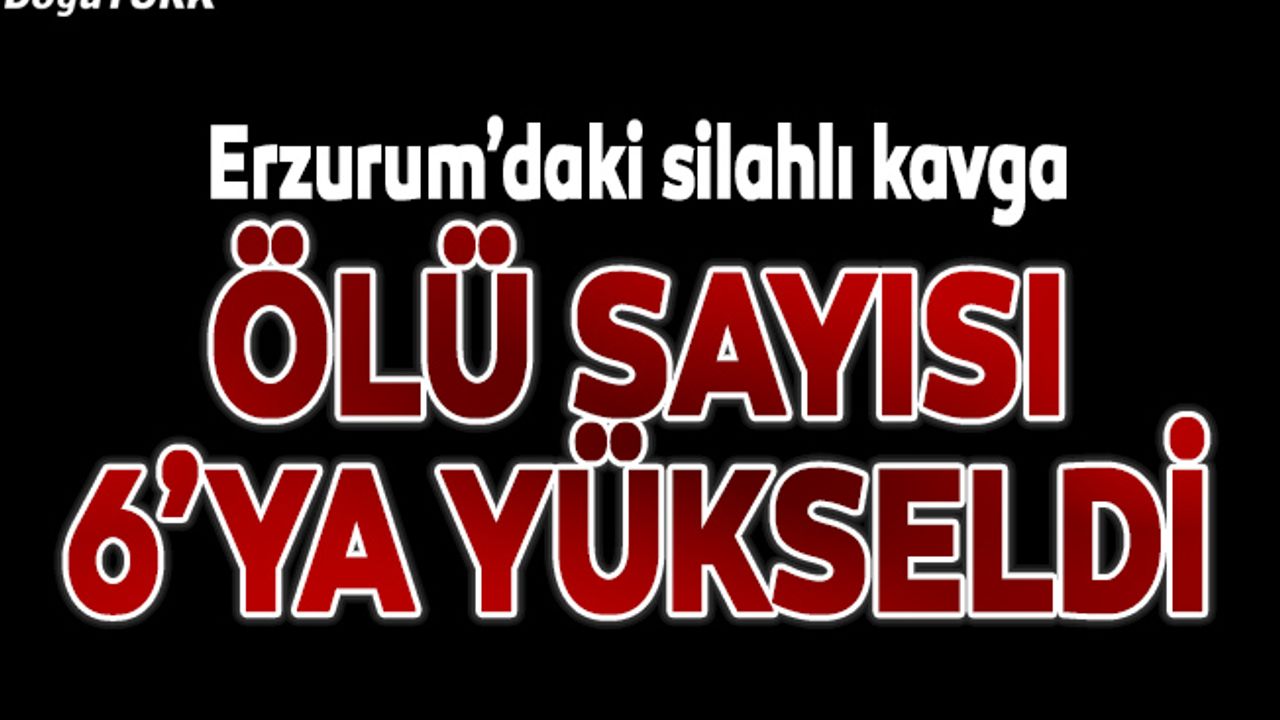 Silahlı kavgada ölü sayısı 6 oldu