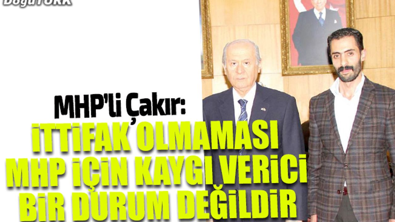 Çakır: İttifak olmaması MHP için kaygı verici bir durum değildir