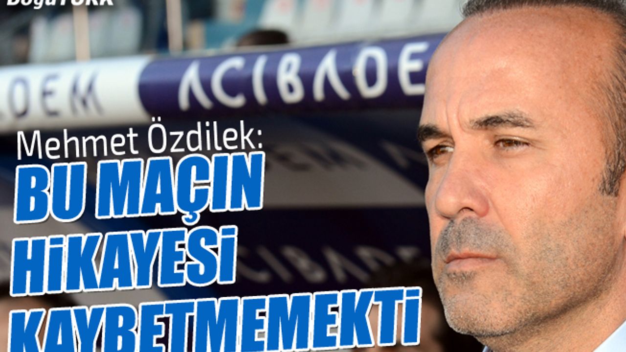 Özdilek: Lige dahil olma adına kazanılması gereken bir maçtı