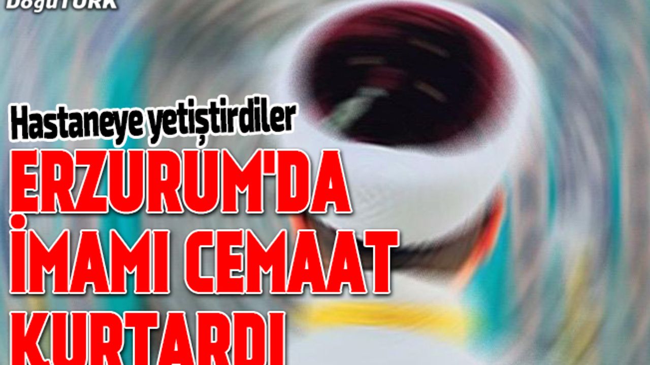 Erzurum'da imamı cami cemaati kurtardı