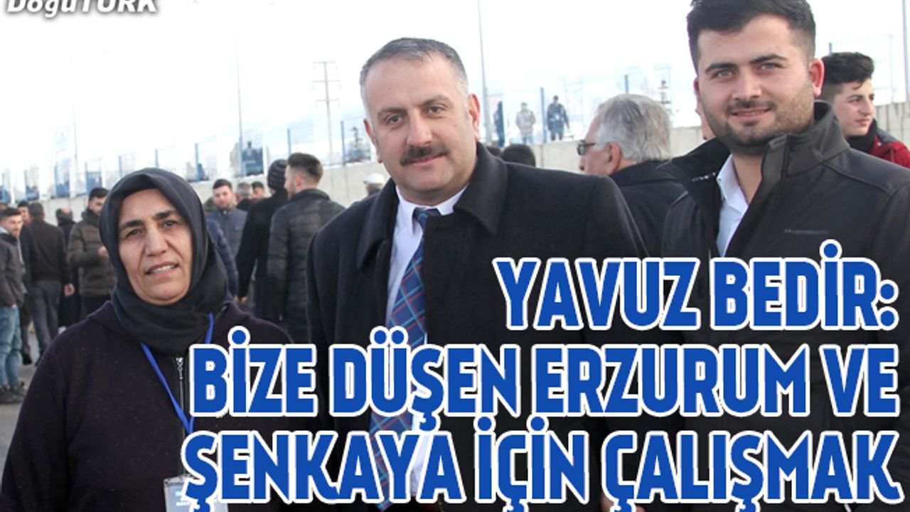 Bedir: Bize düşen Erzurum ve Şenkaya için çalışmak