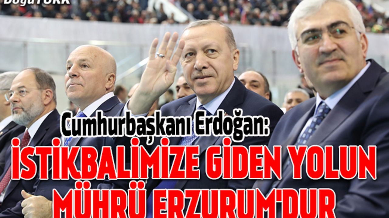 Cumhurbaşkanı Erdoğan: İstikbalimize giden yolun mührü Erzurum'dur