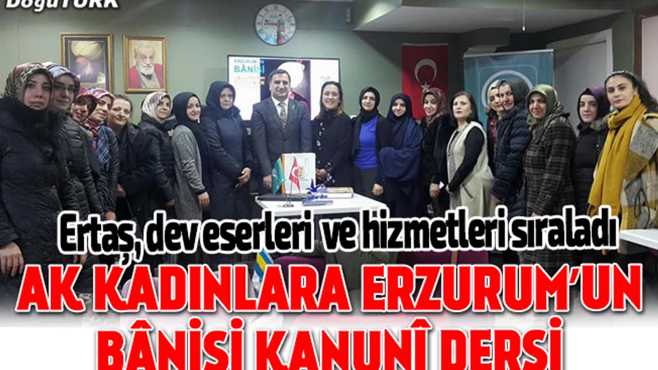 Ertaş, Ak Kadınlara Erzurum’un Bânisi Kanunî’yi anlattı