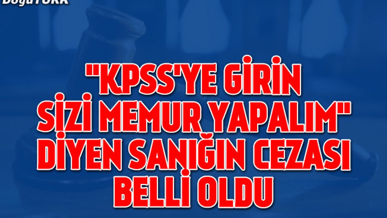 "KPSS'ye girin sizi memur yapalım" diyen sanığa 10 yıl hapis