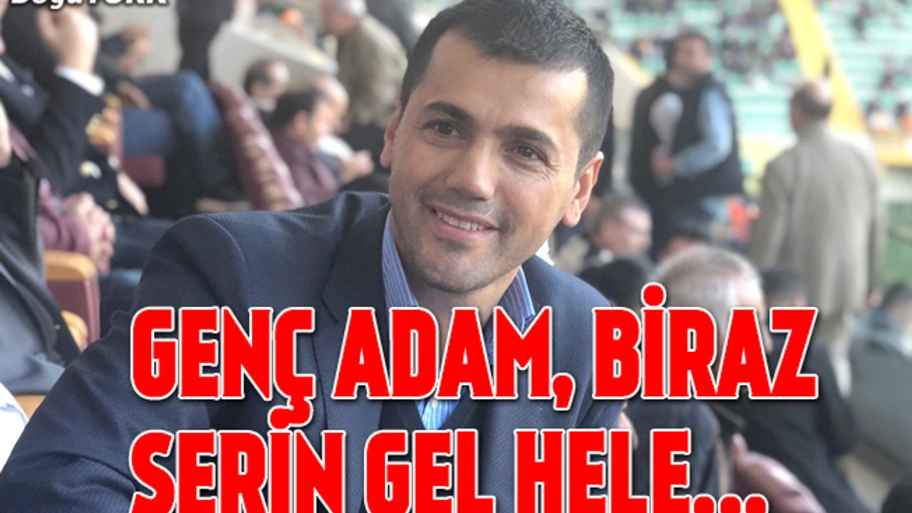 Genç adam, biraz serin gel hele...