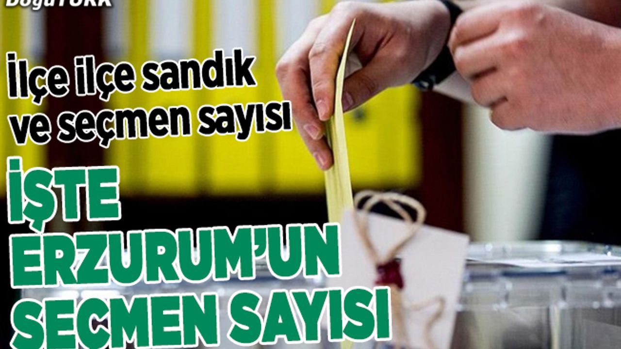 İşte Erzurum’un sandık ve seçmen sayısı