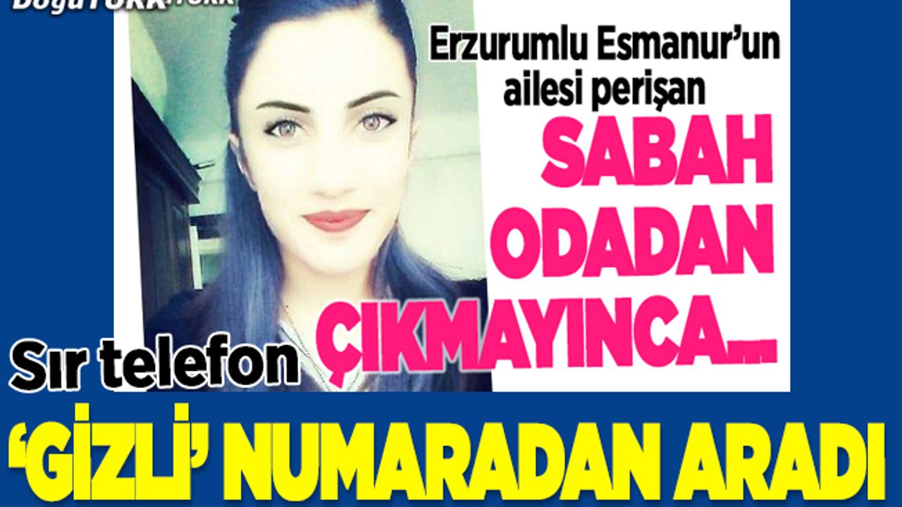 Kayıp ihbarında bulunulan genç kız "gizli" numaradan aradı
