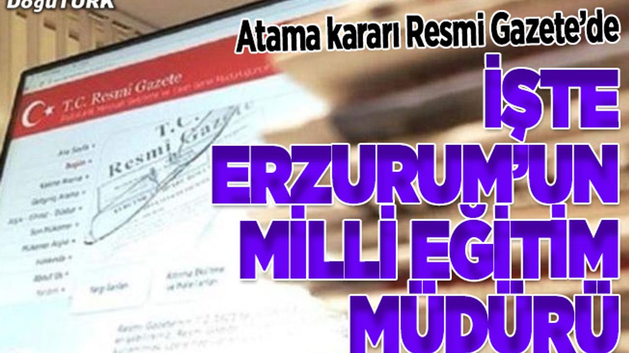 Atama Kararları Resmi Gazete’de; İşte Erzurum’un Milli Eğitim Müdürü