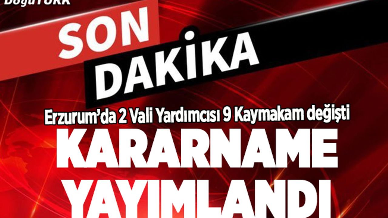 Kararname yayımlandı; Erzurum’a bir Vali Yardımcısı 9 Kaymakam atandı