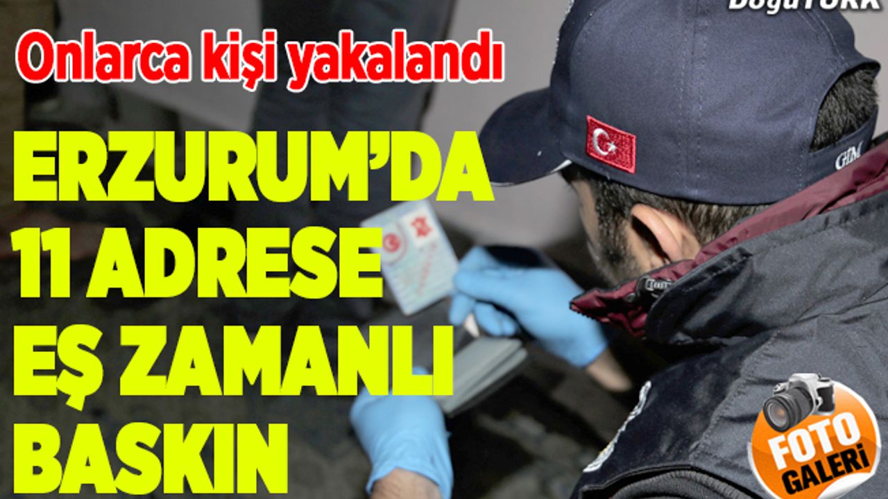 Erzurum'da 11 adrese eş zamanlı operasyon