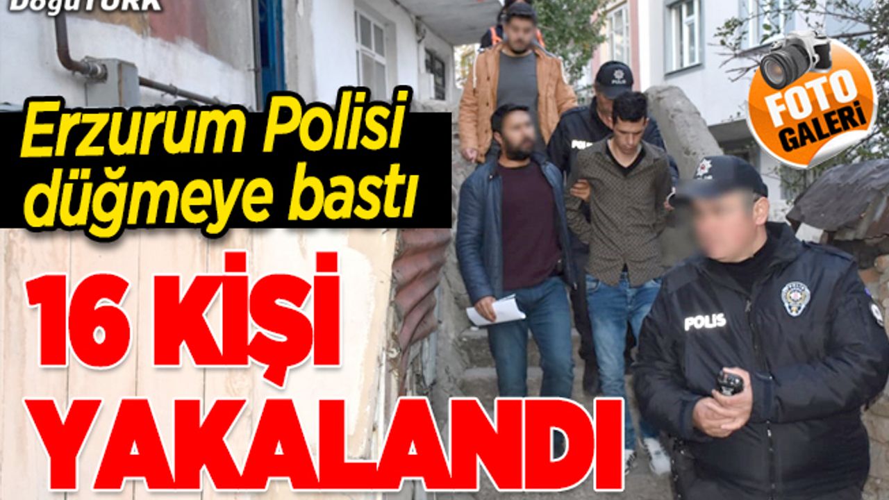 Erzurum'da aranan 16 şahıs yakalandı