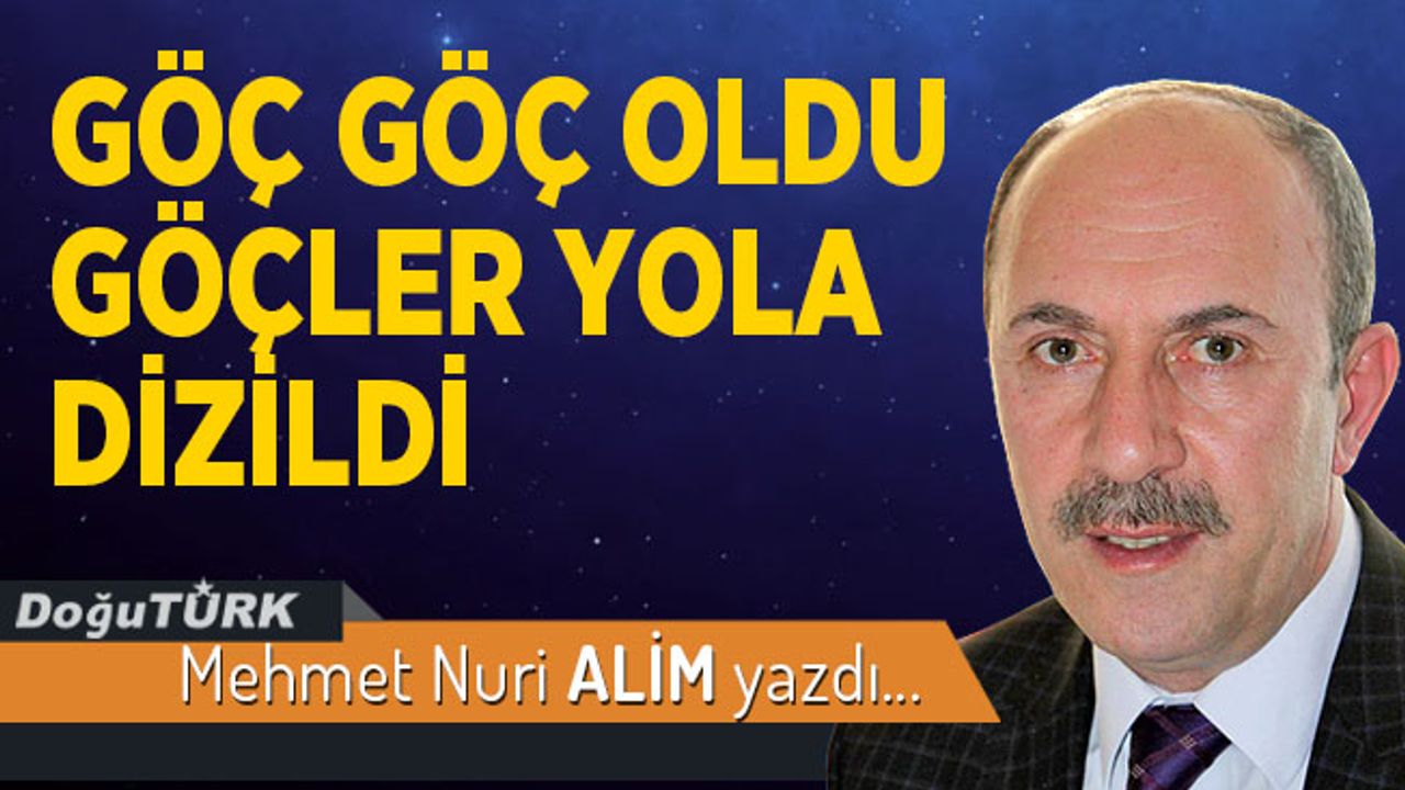 GÖÇ GÖÇ OLDU GÖÇLER YOLA DİZİLDİ