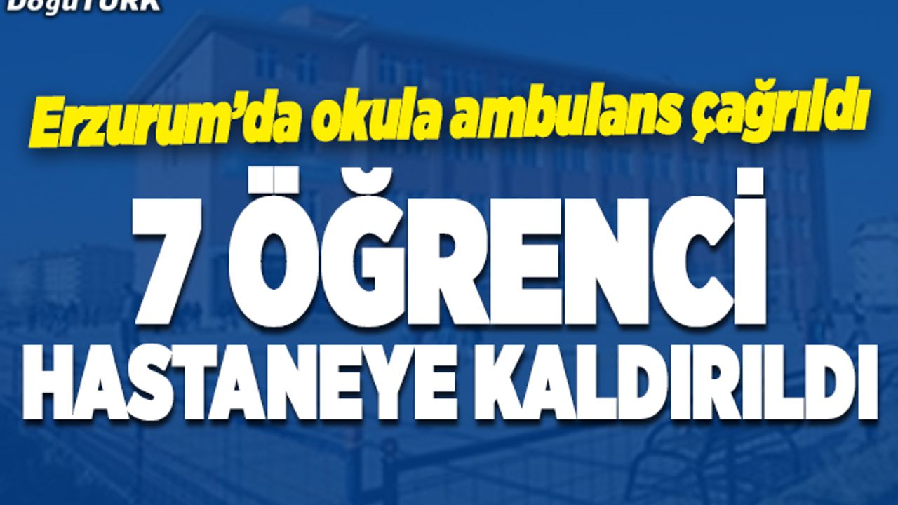 Erzurum'da 7 öğrenci hastaneye kaldırıldı