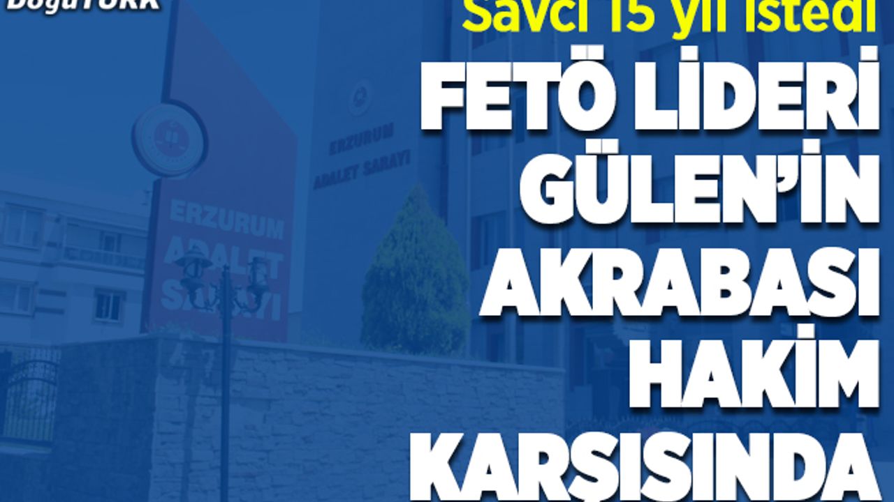 FETÖ lideri Gülen akrabası hakim karşısında